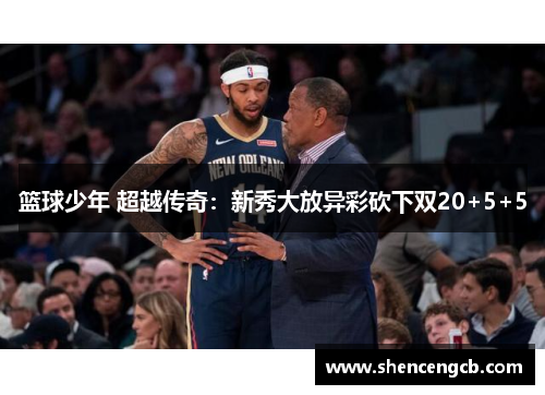 篮球少年 超越传奇：新秀大放异彩砍下双20+5+5