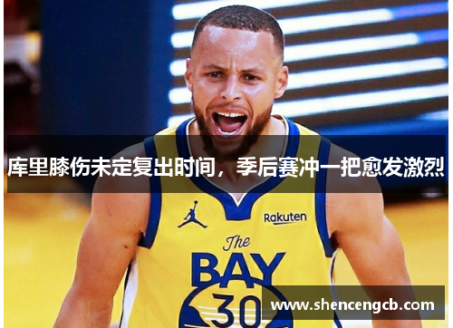 库里膝伤未定复出时间，季后赛冲一把愈发激烈