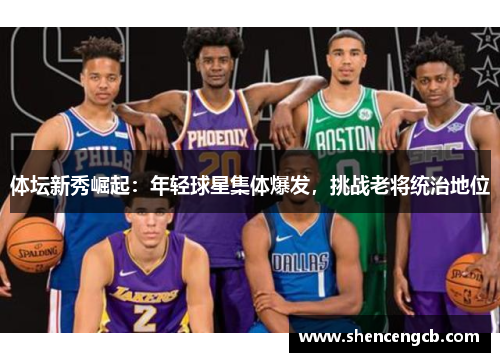 体坛新秀崛起：年轻球星集体爆发，挑战老将统治地位